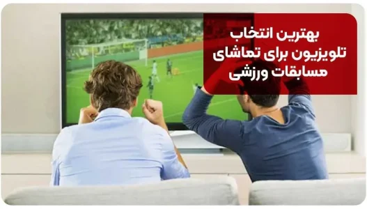 راهنمای خرید تلویزیون برای تماشای فوتبال با کیفیت بالا بهترین انتخاب تلویزیون برای تماشای مسابقات ورزشی
